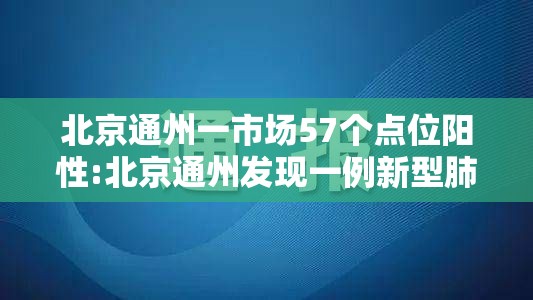 北京通州一市场57个点位阳性:北京通州发现一例新型肺炎