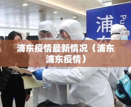浦东疫情最新情况（浦东浦东疫情）