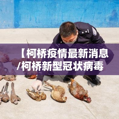 【柯桥疫情最新消息/柯桥新型冠状病毒最新消息】 【柯桥疫情最新消息/柯桥新型冠状病毒最新消息】