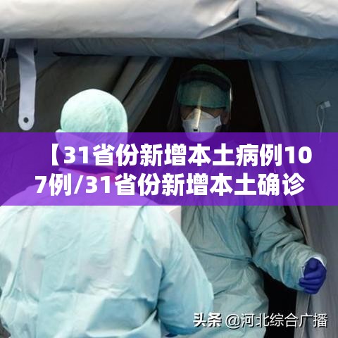 【31省份新增本土病例107例/31省份新增本土确诊病例12例】 【31省份新增本土病例107例/31省份新增本土确诊病例12例】
