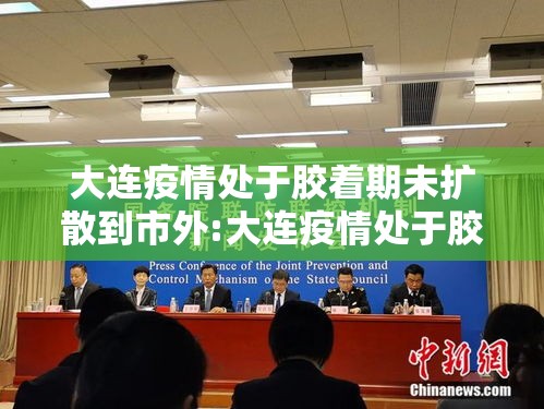 大连疫情处于胶着期未扩散到市外:大连疫情处于胶着期未扩散到市外了吗 大连疫情处于胶着期未扩散到市外:大连疫情处于胶着期未扩散到市外了吗