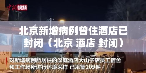 北京新增病例曾住酒店已封闭(北京 酒店 封闭) 北京新增病例曾住酒店已封闭(北京 酒店 封闭)