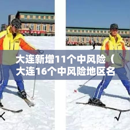 大连新增11个中风险(大连16个中风险地区名单) 大连新增11个中风险(大连16个中风险地区名单)