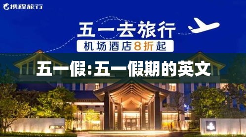 五一假:五一假期的英文 五一假:五一假期的英文