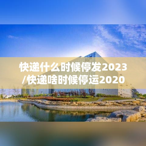 快递什么时候停发2023/快递啥时候停运2020 快递什么时候停发2023/快递啥时候停运2020