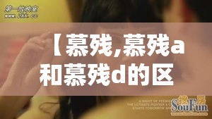 【慕残,慕残a和慕残d的区别】 【慕残,慕残a和慕残d的区别】
