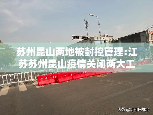 苏州昆山两地被封控管理:江苏苏州昆山疫情关闭两大工厂 苏州昆山两地被封控管理:江苏苏州昆山疫情关闭两大工厂