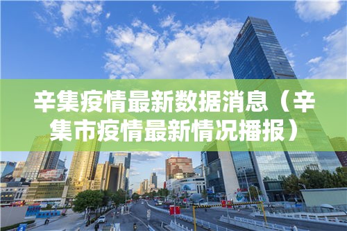 辛集疫情最新数据消息(辛集市疫情最新情况播报) 辛集疫情最新数据消息(辛集市疫情最新情况播报)