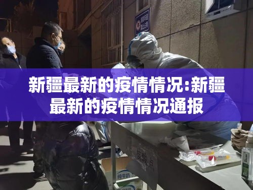 新疆最新的疫情情况:新疆最新的疫情情况通报 新疆最新的疫情情况:新疆最新的疫情情况通报