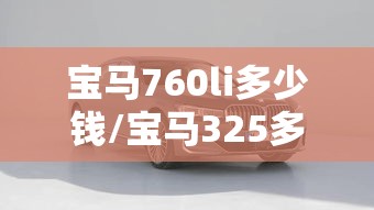 宝马760li多少钱/宝马325多少钱 宝马760li多少钱/宝马325多少钱