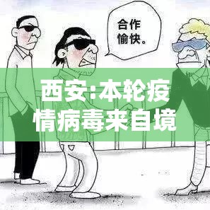 西安:本轮疫情病毒来自境外/西安疫情缘由 西安:本轮疫情病毒来自境外/西安疫情缘由