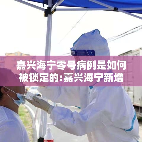 嘉兴海宁零号病例是如何被锁定的:嘉兴海宁新增病例 嘉兴海宁零号病例是如何被锁定的:嘉兴海宁新增病例