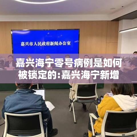 嘉兴海宁零号病例是如何被锁定的:嘉兴海宁新增病例 嘉兴海宁零号病例是如何被锁定的:嘉兴海宁新增病例