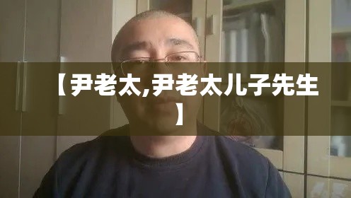 【尹老太,尹老太儿子先生】 【尹老太,尹老太儿子先生】