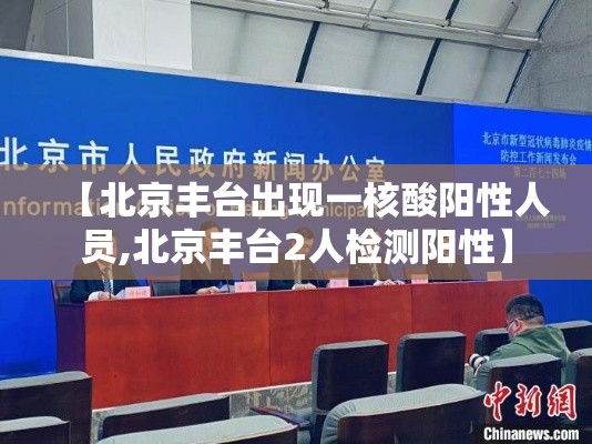 【北京丰台出现一核酸阳性人员,北京丰台2人检测阳性】 【北京丰台出现一核酸阳性人员,北京丰台2人检测阳性】