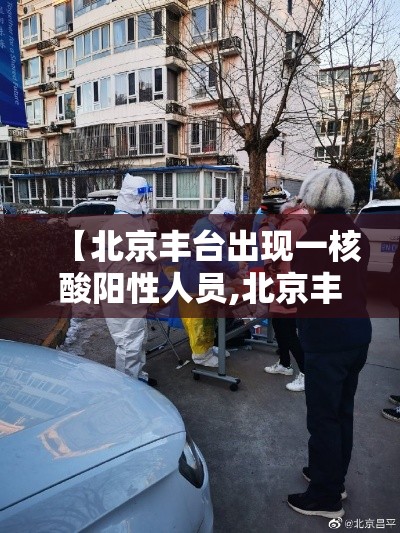 【北京丰台出现一核酸阳性人员,北京丰台2人检测阳性】 【北京丰台出现一核酸阳性人员,北京丰台2人检测阳性】