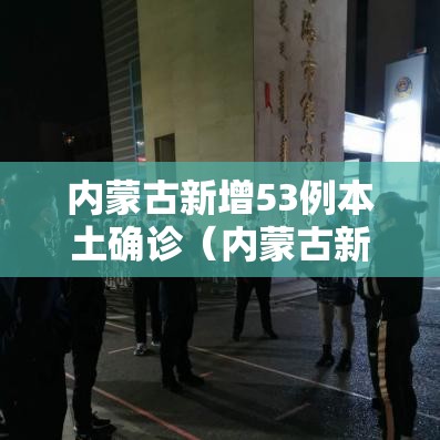 内蒙古新增53例本土确诊(内蒙古新增13例本土确诊) 内蒙古新增53例本土确诊(内蒙古新增13例本土确诊)