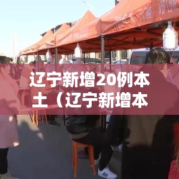 辽宁新增20例本土(辽宁新增本土病例情况) 辽宁新增20例本土(辽宁新增本土病例情况)