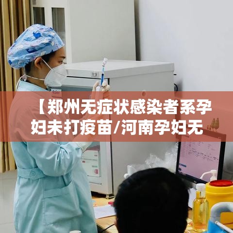 【郑州无症状感染者系孕妇未打疫苗/河南孕妇无症状感染】