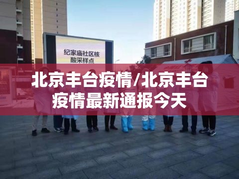 北京丰台疫情/北京丰台疫情最新通报今天 北京丰台疫情/北京丰台疫情最新通报今天