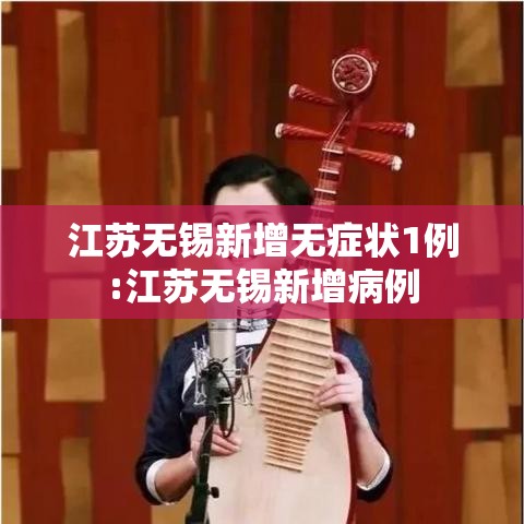 江苏无锡新增无症状1例:江苏无锡新增病例 江苏无锡新增无症状1例:江苏无锡新增病例