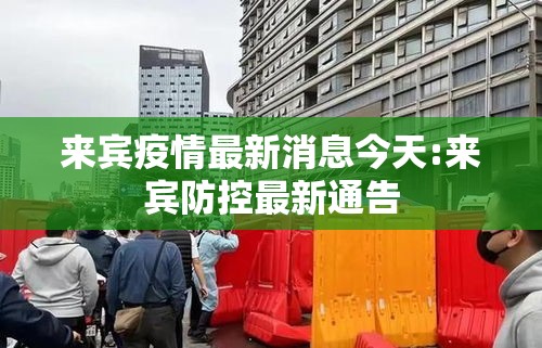 来宾疫情最新消息今天:来宾防控最新通告 来宾疫情最新消息今天:来宾防控最新通告