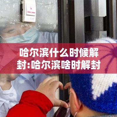 哈尔滨什么时候解封:哈尔滨啥时解封 哈尔滨什么时候解封:哈尔滨啥时解封