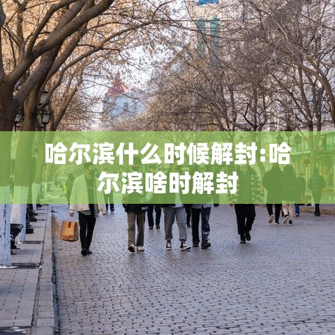 哈尔滨什么时候解封:哈尔滨啥时解封 哈尔滨什么时候解封:哈尔滨啥时解封