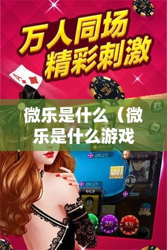微乐是什么(微乐是什么游戏) 微乐是什么(微乐是什么游戏)