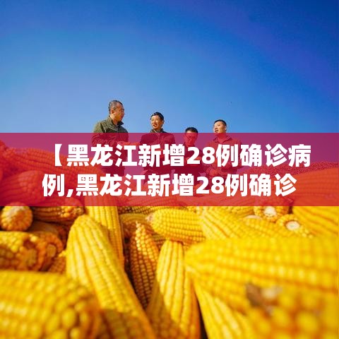 【黑龙江新增28例确诊病例,黑龙江新增28例确诊轨迹】 【黑龙江新增28例确诊病例,黑龙江新增28例确诊轨迹】