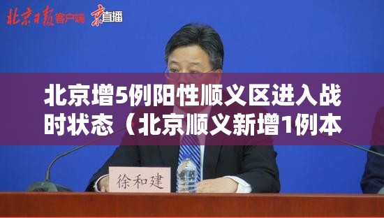 北京增5例阳性顺义区进入战时状态(北京顺义新增1例本土确诊) 北京增5例阳性顺义区进入战时状态(北京顺义新增1例本土确诊)