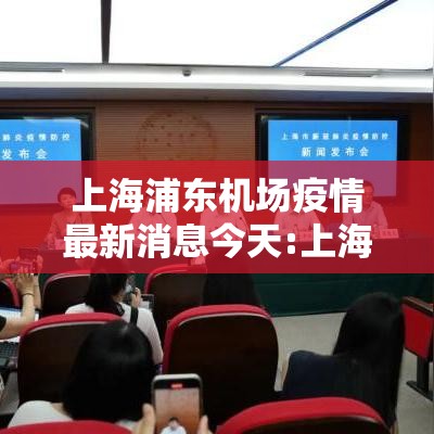 上海浦东机场疫情最新消息今天:上海浦东机场疫情最新通告 上海浦东机场疫情最新消息今天:上海浦东机场疫情最新通告