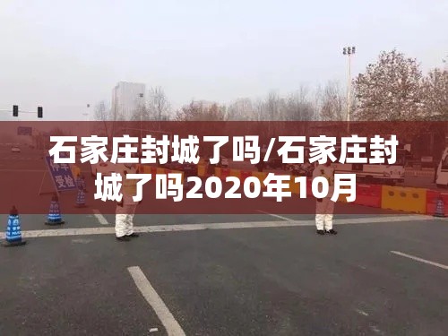 石家庄封城了吗/石家庄封城了吗2020年10月 石家庄封城了吗/石家庄封城了吗2020年10月
