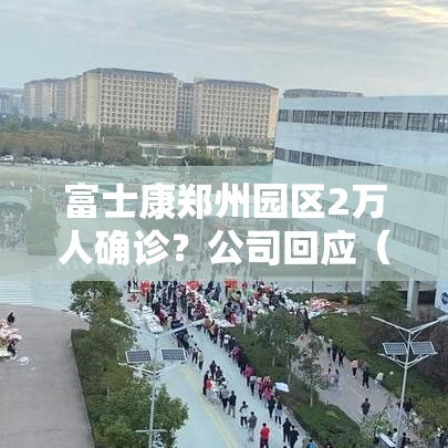 富士康郑州园区2万人确诊？公司回应（富士康郑州园区视频）