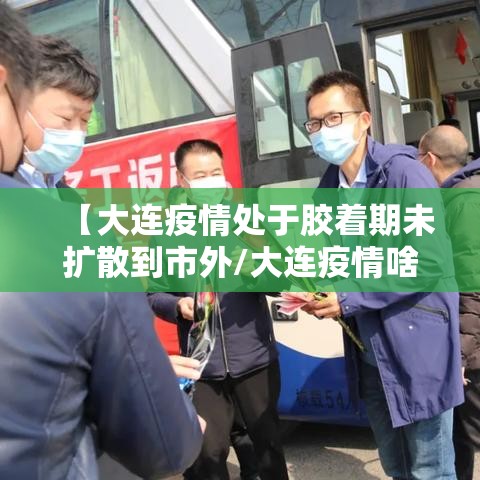 【大连疫情处于胶着期未扩散到市外/大连疫情啥样了】 【大连疫情处于胶着期未扩散到市外/大连疫情啥样了】