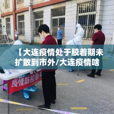 【大连疫情处于胶着期未扩散到市外/大连疫情啥样了】 【大连疫情处于胶着期未扩散到市外/大连疫情啥样了】