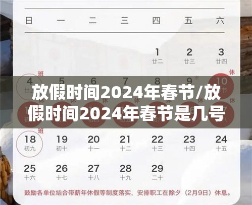 放假时间2024年春节/放假时间2024年春节是几号 放假时间2024年春节/放假时间2024年春节是几号
