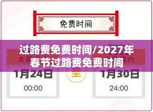 过路费免费时间/2027年春节过路费免费时间 过路费免费时间/2027年春节过路费免费时间