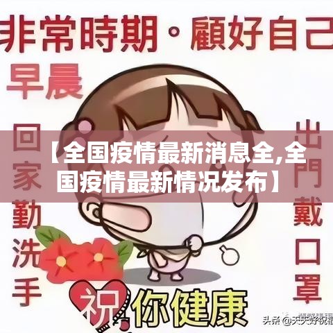 【全国疫情最新消息全,全国疫情最新情况发布】 【全国疫情最新消息全,全国疫情最新情况发布】