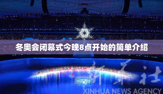 冬奥会闭幕式今晚8点开始的简单介绍 冬奥会闭幕式今晚8点开始的简单介绍