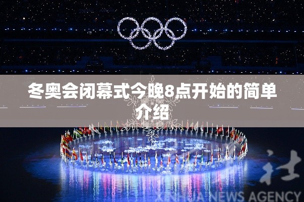 冬奥会闭幕式今晚8点开始的简单介绍 冬奥会闭幕式今晚8点开始的简单介绍