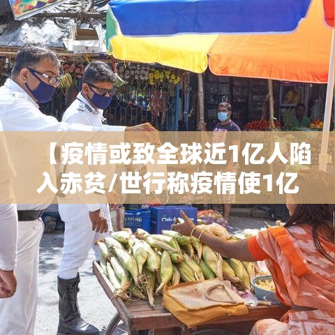 【疫情或致全球近1亿人陷入赤贫/世行称疫情使1亿人陷极端贫困】 【疫情或致全球近1亿人陷入赤贫/世行称疫情使1亿人陷极端贫困】