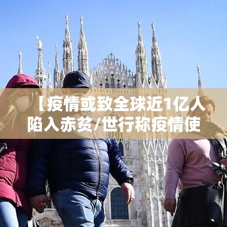 【疫情或致全球近1亿人陷入赤贫/世行称疫情使1亿人陷极端贫困】 【疫情或致全球近1亿人陷入赤贫/世行称疫情使1亿人陷极端贫困】