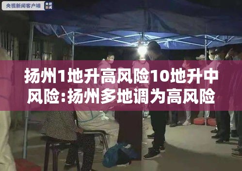 扬州1地升高风险10地升中风险:扬州多地调为高风险 扬州1地升高风险10地升中风险:扬州多地调为高风险