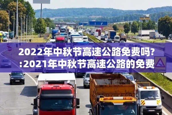 2022年中秋节高速公路免费吗?:2021年中秋节高速公路的免费时间 2022年中秋节高速公路免费吗?:2021年中秋节高速公路的免费时间