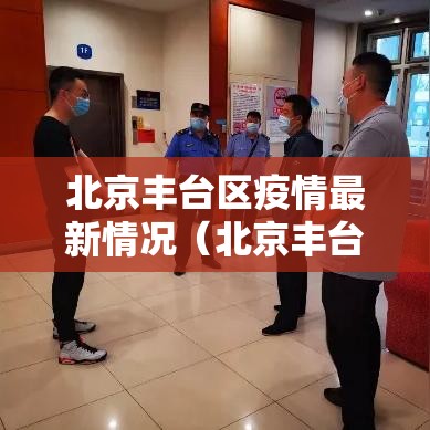 北京丰台区疫情最新情况(北京丰台区疫情最新情况通报) 北京丰台区疫情最新情况(北京丰台区疫情最新情况通报)