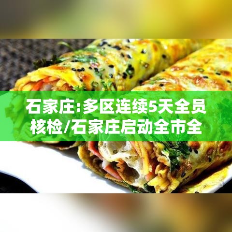 石家庄:多区连续5天全员核检/石家庄启动全市全员检测 石家庄:多区连续5天全员核检/石家庄启动全市全员检测