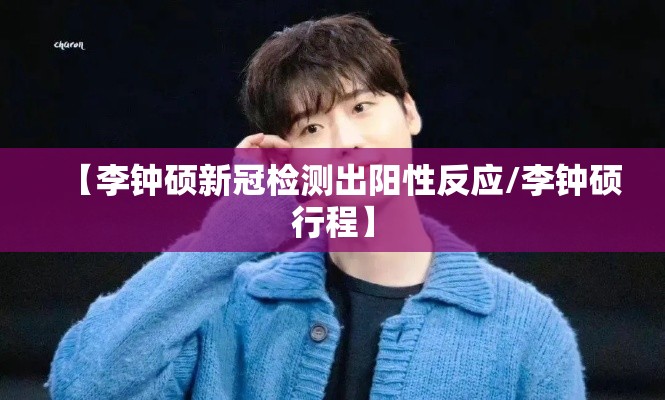 【李钟硕新冠检测出阳性反应/李钟硕行程】 【李钟硕新冠检测出阳性反应/李钟硕行程】