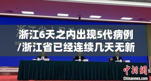浙江6天之内出现5代病例/浙江省已经连续几天无新增病例 浙江6天之内出现5代病例/浙江省已经连续几天无新增病例
