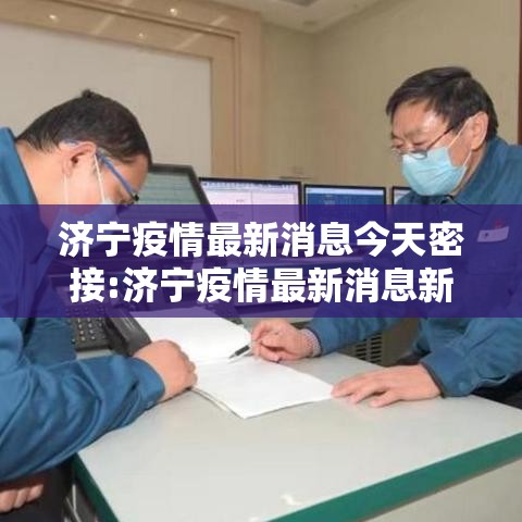济宁疫情最新消息今天密接:济宁疫情最新消息新增人员 济宁疫情最新消息今天密接:济宁疫情最新消息新增人员